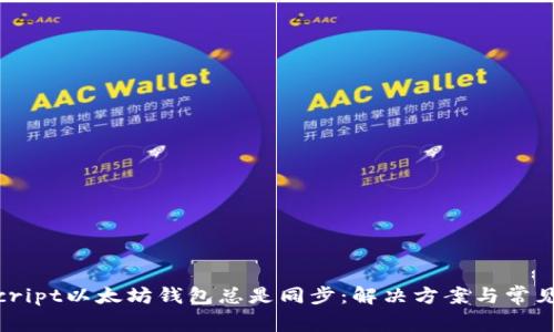 biascript以太坊钱包总是同步：解决方案与常见问题